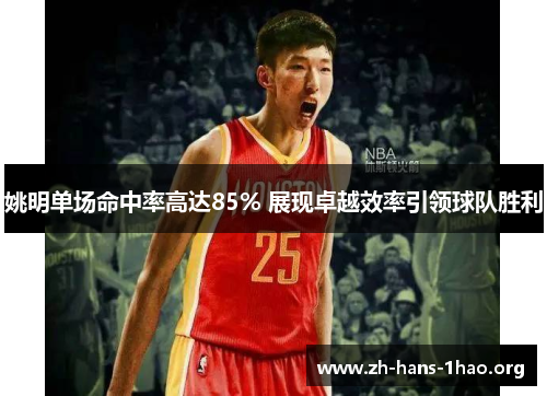 姚明单场命中率高达85% 展现卓越效率引领球队胜利