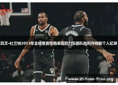 凯文·杜兰特2013年全明星赛惊艳表现助力东部队胜利并刷新个人纪录 凯文·杜兰特2013年全明星赛惊艳表现助力东部队胜利并刷新个人纪录