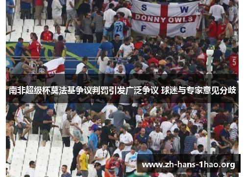 南非超级杯莫法基争议判罚引发广泛争议 球迷与专家意见分歧