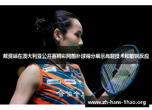戴资颖在澳大利亚公开赛精彩网前扑球得分展示高超技术和敏锐反应