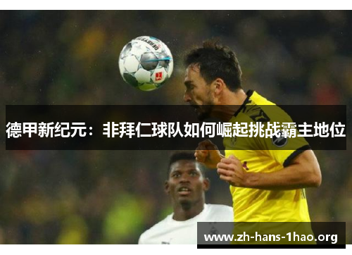德甲新纪元:非拜仁球队如何崛起挑战霸主地位 德甲新纪元:非拜仁球队如何崛起挑战霸主地位