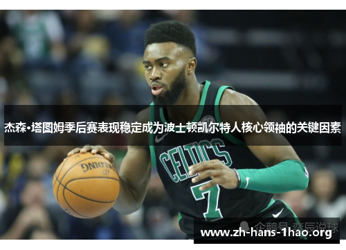 杰森·塔图姆季后赛表现稳定成为波士顿凯尔特人核心领袖的关键因素 杰森·塔图姆季后赛表现稳定成为波士顿凯尔特人核心领袖的关键因素