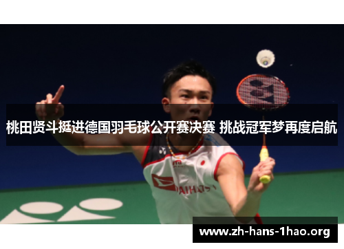 桃田贤斗挺进德国羽毛球公开赛决赛 挑战冠军梦再度启航 桃田贤斗挺进德国羽毛球公开赛决赛 挑战冠军梦再度启航