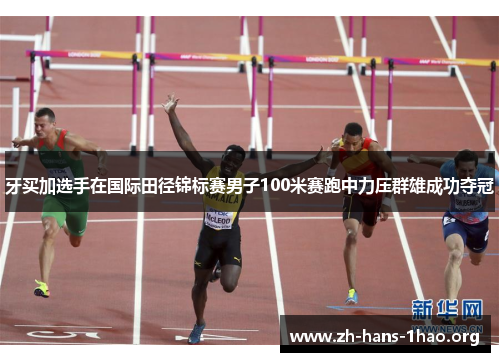 牙买加选手在国际田径锦标赛男子100米赛跑中力压群雄成功夺冠 牙买加选手在国际田径锦标赛男子100米赛跑中力压群雄成功夺冠