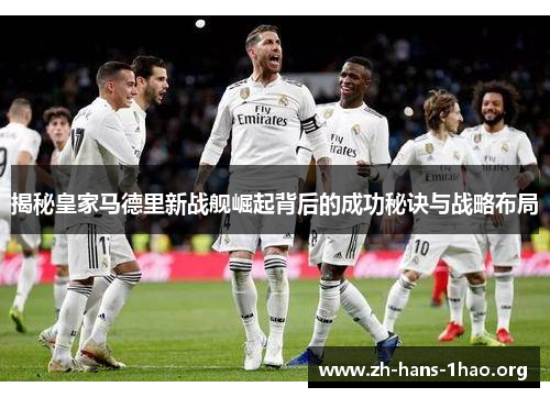 揭秘皇家马德里新战舰崛起背后的成功秘诀与战略布局