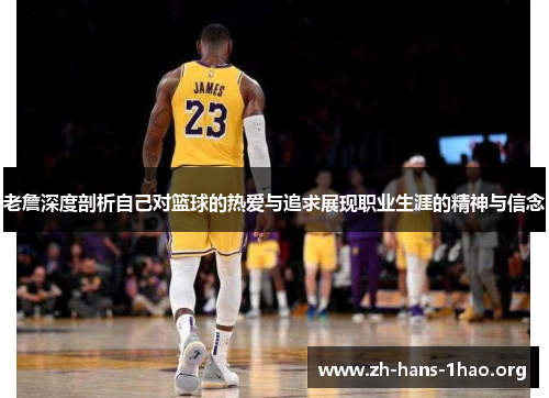 老詹深度剖析自己对篮球的热爱与追求展现职业生涯的精神与信念