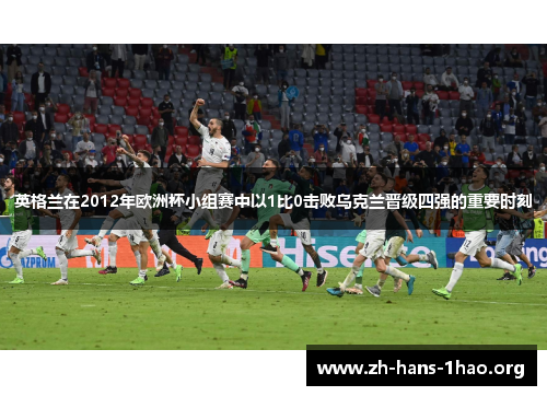 英格兰在2012年欧洲杯小组赛中以1比0击败乌克兰晋级四强的重要时刻