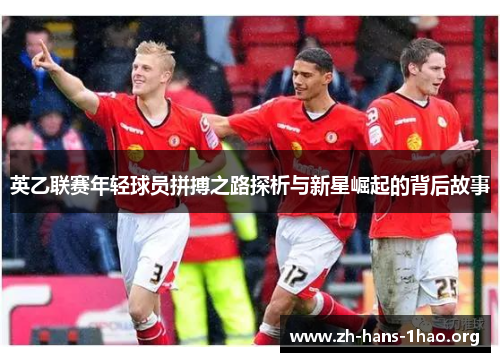 英乙联赛年轻球员拼搏之路探析与新星崛起的背后故事