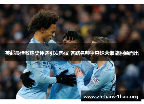 英超最佳教练奖评选引发热议 各路名帅争夺殊荣谁能脱颖而出