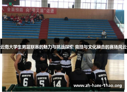 云南大学生男篮联赛的魅力与挑战探索 竞技与文化融合的赛场风云