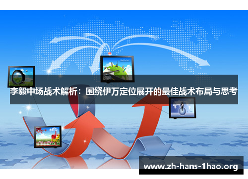 李毅中场战术解析：围绕伊万定位展开的最佳战术布局与思考