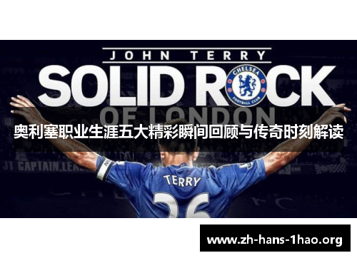 奥利塞职业生涯五大精彩瞬间回顾与传奇时刻解读