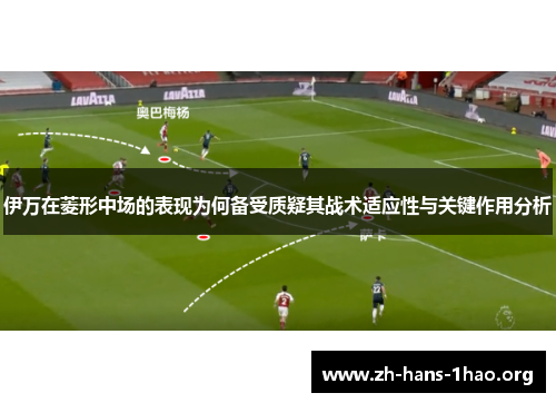 伊万在菱形中场的表现为何备受质疑其战术适应性与关键作用分析