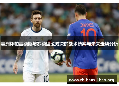 美洲杯帕雷德斯与罗德里戈对决的战术博弈与未来走势分析 美洲杯帕雷德斯与罗德里戈对决的战术博弈与未来走势分析