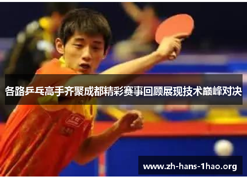 各路乒乓高手齐聚成都精彩赛事回顾展现技术巅峰对决