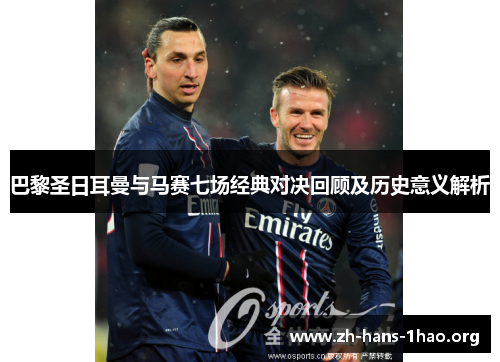 巴黎圣日耳曼与马赛七场经典对决回顾及历史意义解析
