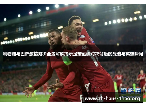利物浦与巴萨激情对决全景解读揭示足球巅峰对决背后的战略与英雄瞬间 利物浦与巴萨激情对决全景解读揭示足球巅峰对决背后的战略与英雄瞬间