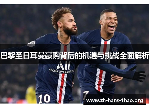 巴黎圣日耳曼豪购背后的机遇与挑战全面解析 巴黎圣日耳曼豪购背后的机遇与挑战全面解析