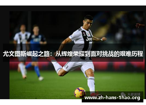 尤文图斯崛起之路：从辉煌荣耀到面对挑战的艰难历程