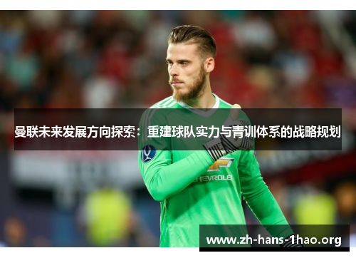 曼联未来发展方向探索：重建球队实力与青训体系的战略规划