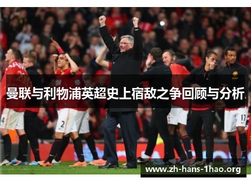 曼联与利物浦英超史上宿敌之争回顾与分析