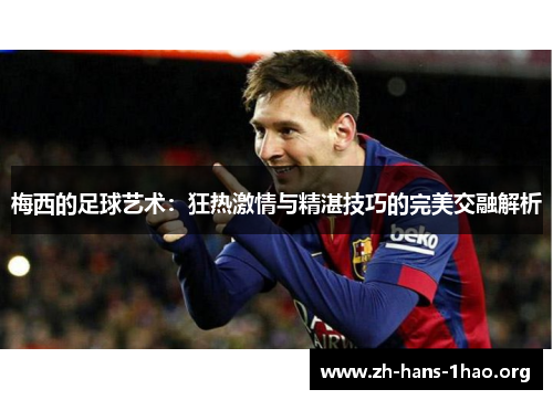 梅西的足球艺术：狂热激情与精湛技巧的完美交融解析