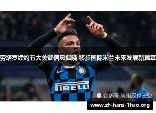 劳塔罗续约五大关键信息揭晓 移步国际米兰未来发展新篇章