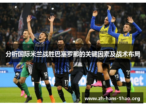 分析国际米兰战胜巴塞罗那的关键因素及战术布局 分析国际米兰战胜巴塞罗那的关键因素及战术布局