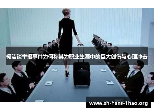 柯洁谈举报事件为何称其为职业生涯中的巨大创伤与心理冲击 柯洁谈举报事件为何称其为职业生涯中的巨大创伤与心理冲击