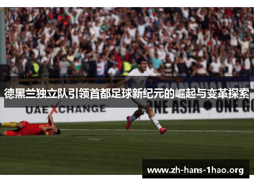 德黑兰独立队引领首都足球新纪元的崛起与变革探索