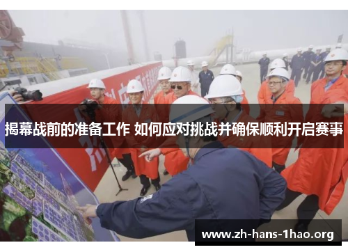 揭幕战前的准备工作 如何应对挑战并确保顺利开启赛事