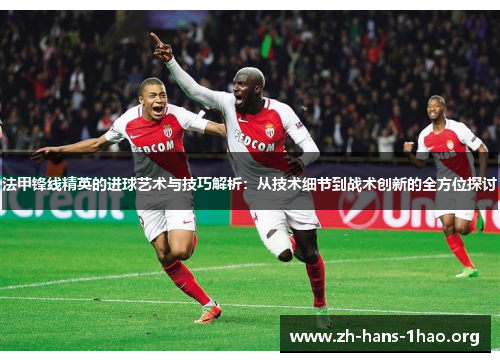 法甲锋线精英的进球艺术与技巧解析：从技术细节到战术创新的全方位探讨