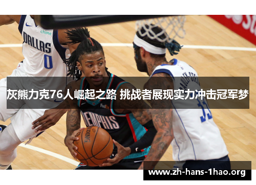灰熊力克76人崛起之路 挑战者展现实力冲击冠军梦 灰熊力克76人崛起之路 挑战者展现实力冲击冠军梦