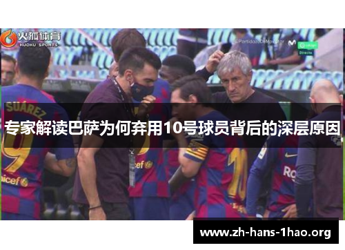 专家解读巴萨为何弃用10号球员背后的深层原因