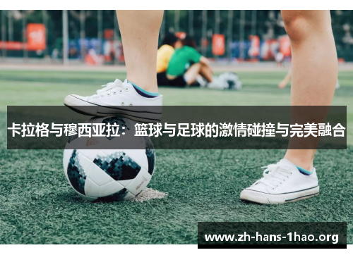 卡拉格与穆西亚拉：篮球与足球的激情碰撞与完美融合