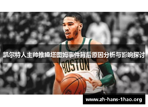 凯尔特人主帅推搡塔图姆事件背后原因分析与影响探讨