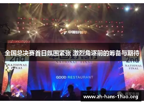 全国总决赛首日氛围紧张 激烈角逐前的筹备与期待