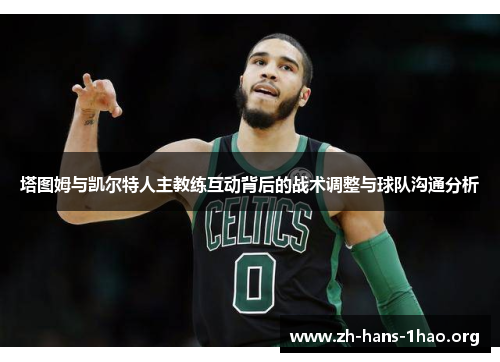 塔图姆与凯尔特人主教练互动背后的战术调整与球队沟通分析