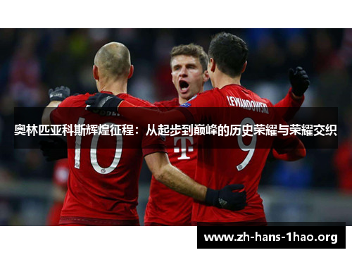 奥林匹亚科斯辉煌征程：从起步到巅峰的历史荣耀与荣耀交织