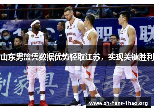 山东男篮凭数据优势轻取江苏，实现关键胜利