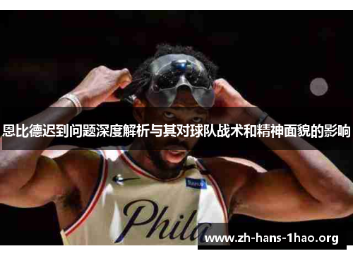 恩比德迟到问题深度解析与其对球队战术和精神面貌的影响