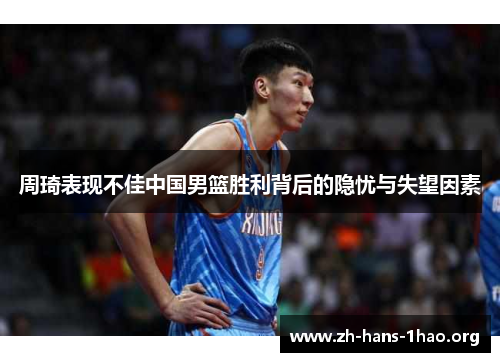 周琦表现不佳中国男篮胜利背后的隐忧与失望因素