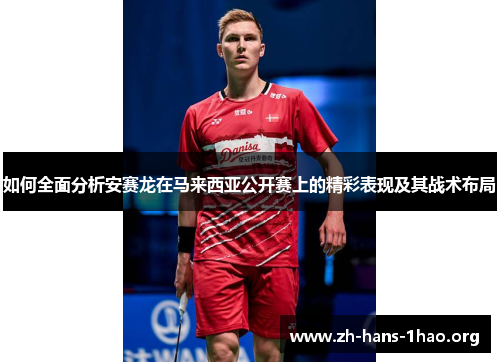 如何全面分析安赛龙在马来西亚公开赛上的精彩表现及其战术布局