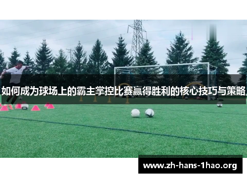 如何成为球场上的霸主掌控比赛赢得胜利的核心技巧与策略