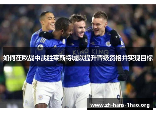 如何在欧战中战胜莱斯特城以提升晋级资格并实现目标