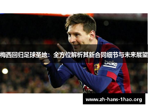梅西回归足球圣地：全方位解析其新合同细节与未来展望
