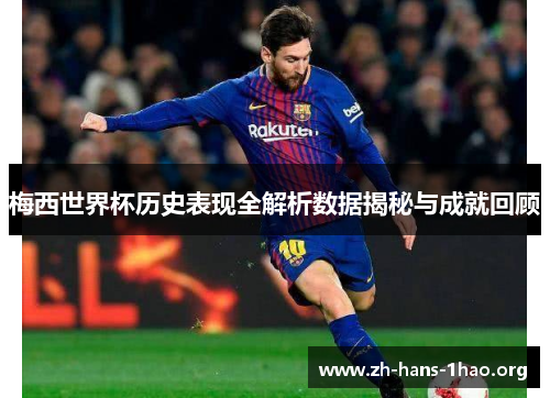 梅西世界杯历史表现全解析数据揭秘与成就回顾
