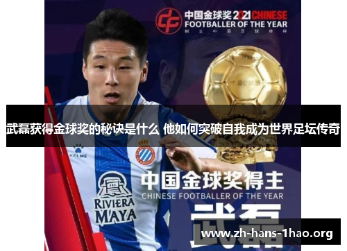 武磊获得金球奖的秘诀是什么 他如何突破自我成为世界足坛传奇