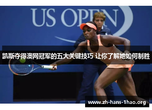 凯斯夺得澳网冠军的五大关键技巧 让你了解她如何制胜