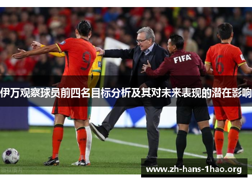 伊万观察球员前四名目标分析及其对未来表现的潜在影响